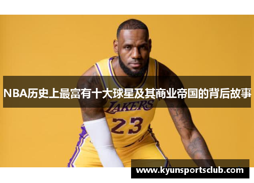 NBA历史上最富有十大球星及其商业帝国的背后故事