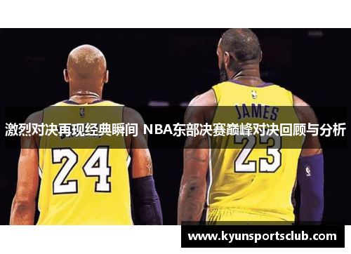 激烈对决再现经典瞬间 NBA东部决赛巅峰对决回顾与分析