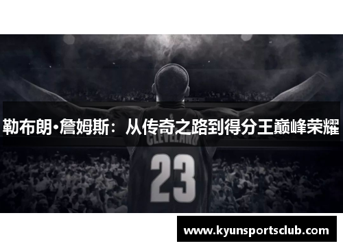 勒布朗·詹姆斯：从传奇之路到得分王巅峰荣耀