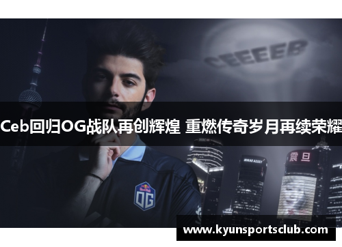 Ceb回归OG战队再创辉煌 重燃传奇岁月再续荣耀