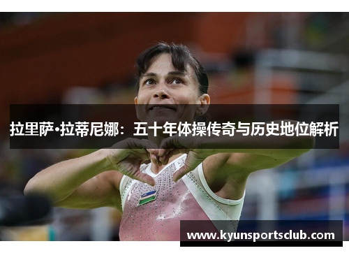 拉里萨·拉蒂尼娜：五十年体操传奇与历史地位解析