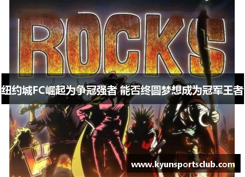 纽约城FC崛起为争冠强者 能否终圆梦想成为冠军王者
