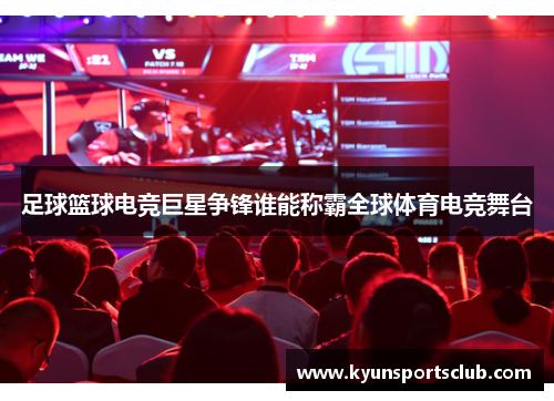 足球篮球电竞巨星争锋谁能称霸全球体育电竞舞台