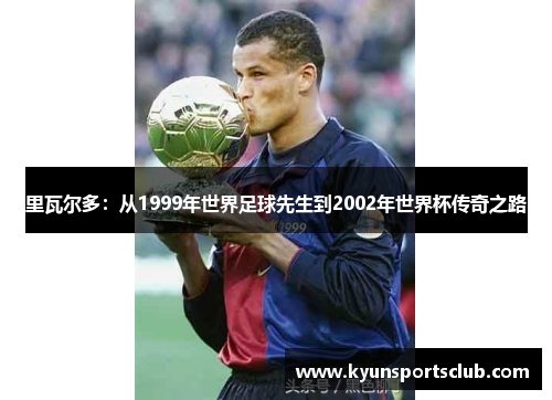 里瓦尔多：从1999年世界足球先生到2002年世界杯传奇之路