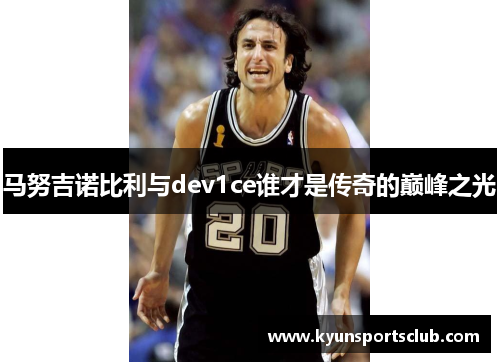 马努吉诺比利与dev1ce谁才是传奇的巅峰之光