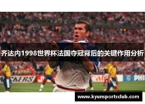 齐达内1998世界杯法国夺冠背后的关键作用分析