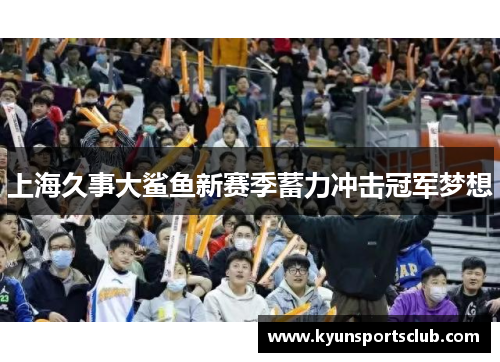 上海久事大鲨鱼新赛季蓄力冲击冠军梦想