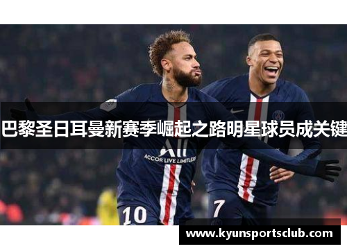 巴黎圣日耳曼新赛季崛起之路明星球员成关键