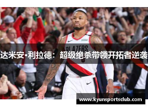 达米安·利拉德：超级绝杀带领开拓者逆袭