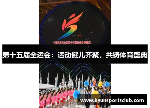 第十五届全运会：运动健儿齐聚，共铸体育盛典