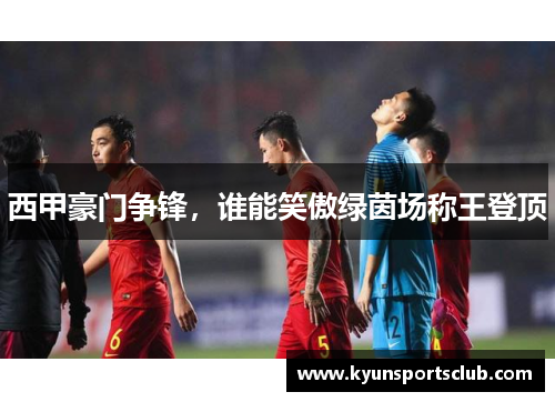 西甲豪门争锋，谁能笑傲绿茵场称王登顶