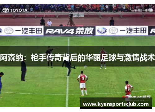 阿森纳：枪手传奇背后的华丽足球与激情战术