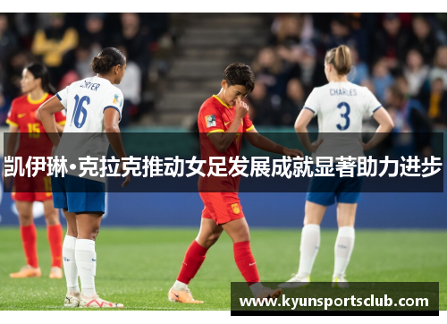 凯伊琳·克拉克推动女足发展成就显著助力进步
