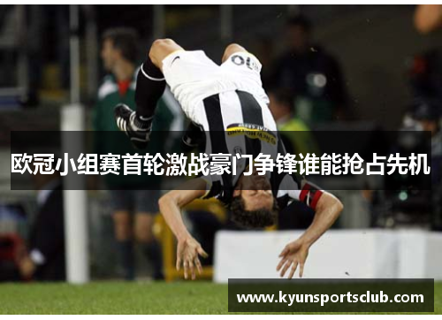 欧冠小组赛首轮激战豪门争锋谁能抢占先机