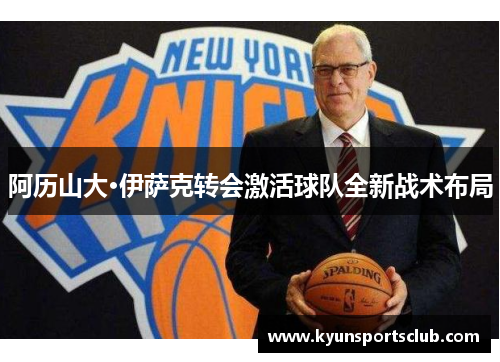阿历山大·伊萨克转会激活球队全新战术布局