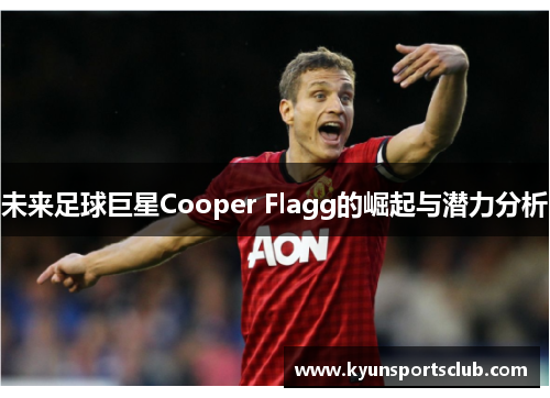 未来足球巨星Cooper Flagg的崛起与潜力分析