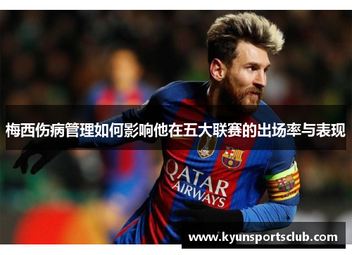梅西伤病管理如何影响他在五大联赛的出场率与表现